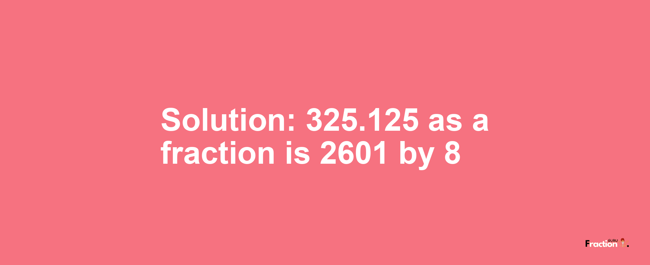 Solution:325.125 as a fraction is 2601/8